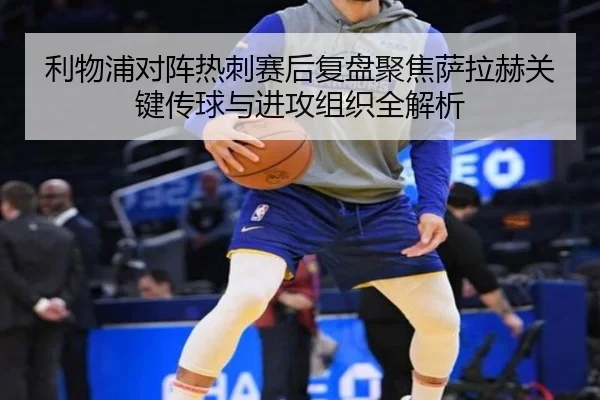 利物浦对阵热刺赛后复盘聚焦萨拉赫关键传球与进攻组织全解析