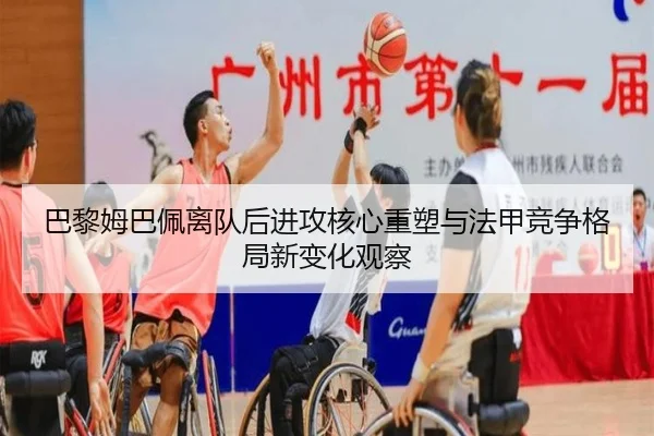 巴黎姆巴佩离队后进攻核心重塑与法甲竞争格局新变化观察