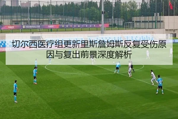 切尔西医疗组更新里斯詹姆斯反复受伤原因与复出前景深度解析